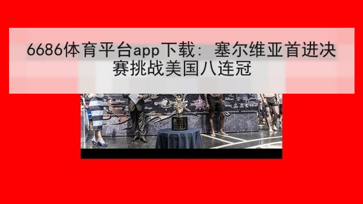 6686体育平台app下载: 塞尔维亚首进决赛挑战美国八连冠