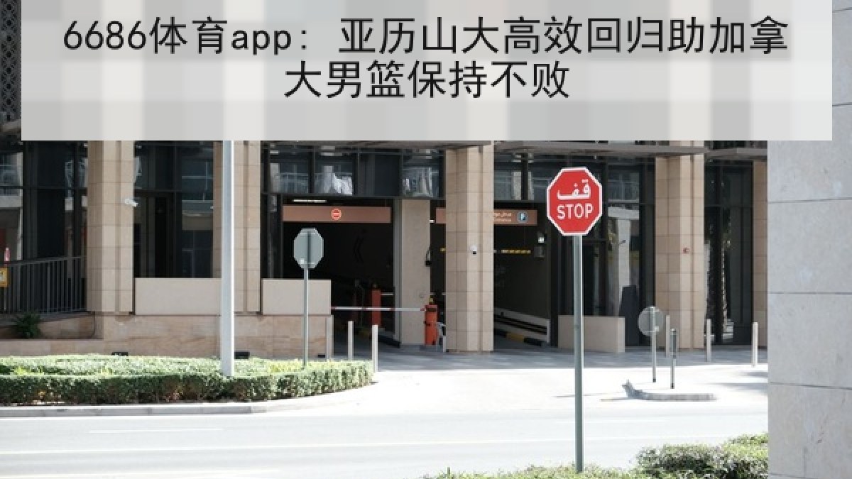 6686体育app: 亚历山大高效回归助加拿大男篮保持不败