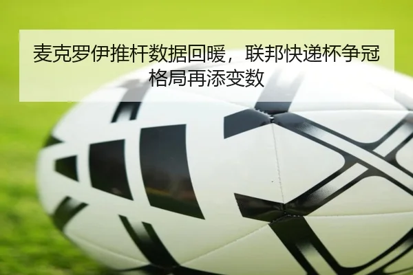麦克罗伊推杆数据回暖，联邦快递杯争冠格局再添变数