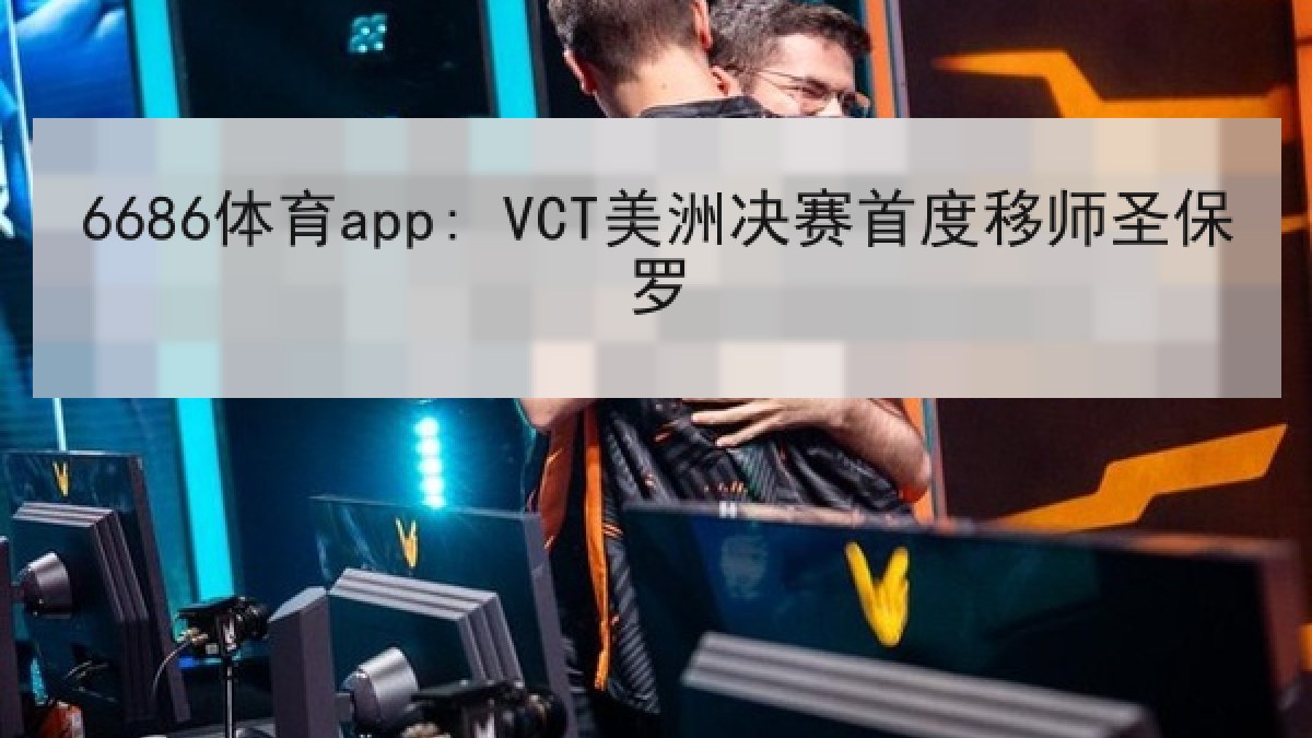 6686体育app: VCT美洲决赛首度移师圣保罗
