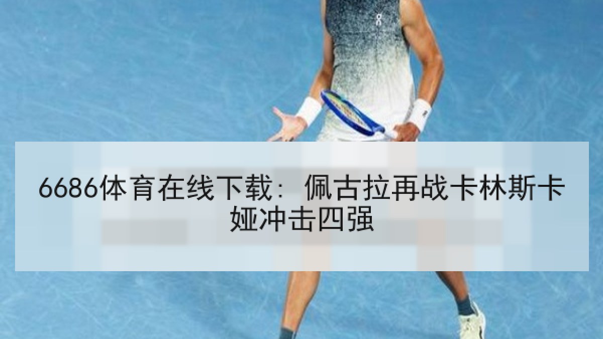 6686体育在线下载: 佩古拉再战卡林斯卡娅冲击四强 6686体育在线下载: 佩古拉再战卡林斯卡娅冲击四强