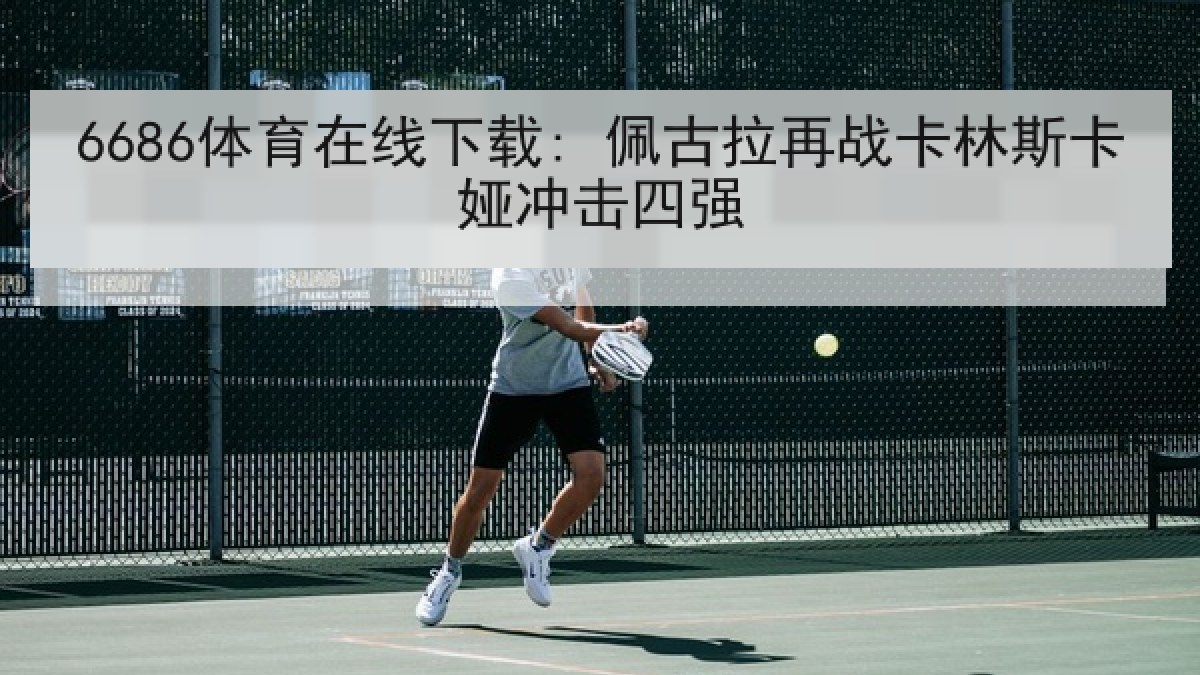6686体育在线下载: 佩古拉再战卡林斯卡娅冲击四强