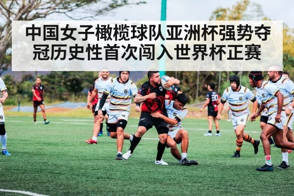 中国女子橄榄球队亚洲杯强势夺冠历史性首次闯入世界杯正赛