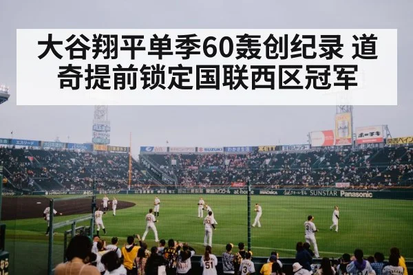 大谷翔平单季60轰创纪录 道奇提前锁定国联西区冠军