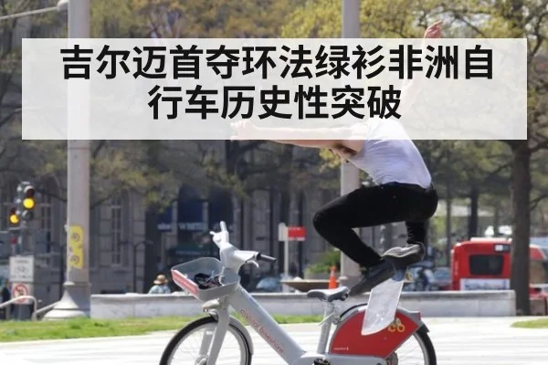 吉尔迈首夺环法绿衫非洲自行车历史性突破